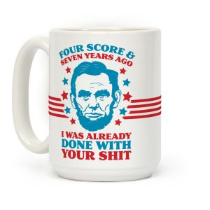 Four Score & Seven Years Ago I Was Already Done With Your Shit Coffee Mug