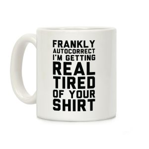 Frankly Autocorrect I'm Getting Real Tired of Your Shirt Coffee Mug