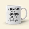 Friends Were Flowers I'd Pick You, Friend With Flower White Mug