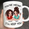 Funny Gift For Besties You're Weird I'll Keep You Personalized Mug