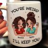 Funny Gift For Besties You're Weird I'll Keep You Personalized Mug