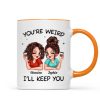 Funny Gift For Besties You're Weird I'll Keep You Personalized Mug