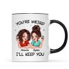 Funny Gift For Besties You're Weird I'll Keep You Personalized Mug