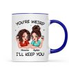 Funny Gift For Besties You're Weird I'll Keep You Personalized Mug
