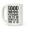 Good Morning Or Whatever Time It Is Coffee Mug