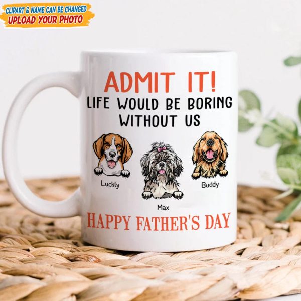 Happy father's Day Admit It! Life Would Be Boring Without Me Dog Cat Mug N304 889235