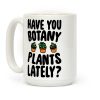 Have You Botany Plants Lately Coffee Mug
