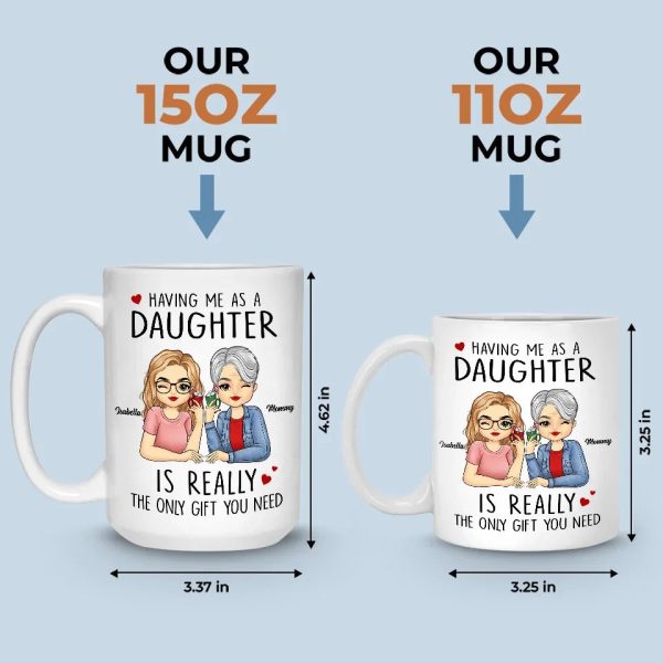 Having Me As A Daughter Is Really The Only Gift You Need - Family Personalized Custom Mug - Gift For Mom, Daughter, Son