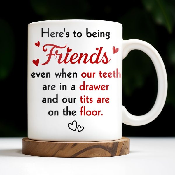 Here's To Being Friends, Even When Our Teeth Are In A Drawer - Personalized Custom Coffee Mug - BST493_MG