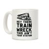 Hey There Train Wreck This Ain't Your Station Coffee Mug