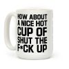 How about a Nice Hot Cup of Shut the F*ck Up Coffee Mug