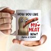 How You Like My Meat Now? Personalized Coffee Mug -Gift For Him/ Gift For Her- Couple Coffee Mug-03toqn040823