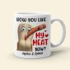 How You Like My Meat Now? Personalized Coffee Mug -Gift For Him/ Gift For Her- Couple Coffee Mug-03toqn040823