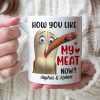 How You Like My Meat Now? Personalized Coffee Mug -Gift For Him/ Gift For Her- Couple Coffee Mug-03toqn040823