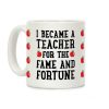 I Became A Teacher For The Fame And Fortune Coffee Mug