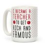 I Became A Teacher To Get Rich And Famous Coffee Mug
