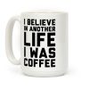 I Believe In Another Life I Was Coffee Coffee Mug