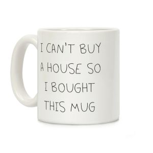 I Can't Buy A House So I Bought... Coffee Mug
