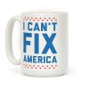 I Can't Fix America Coffee Mug