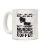 I Don't Cry Over Spilled Milk But I Might Murder Over Spilled Coffee Coffee Mug