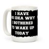 I Have No Idea Why I Bothered To Wake Up Today Coffee Mug