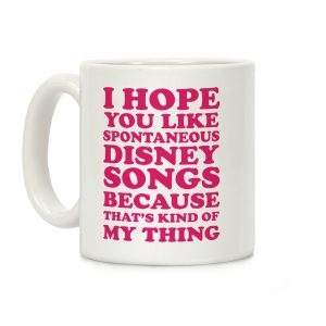 I Hope You Like Spontaneous Disney Songs Because That's Kind Of My Thing Coffee Mug