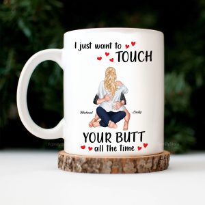 I Just Want To Touch Your B*tt All The Time - Personalized Ceramic Mug - Gift For Couple, Husband Wife - CL28 NH96