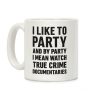 I Like To Party And By Party I Mean Watch True Crime Documentaries Coffee Mug