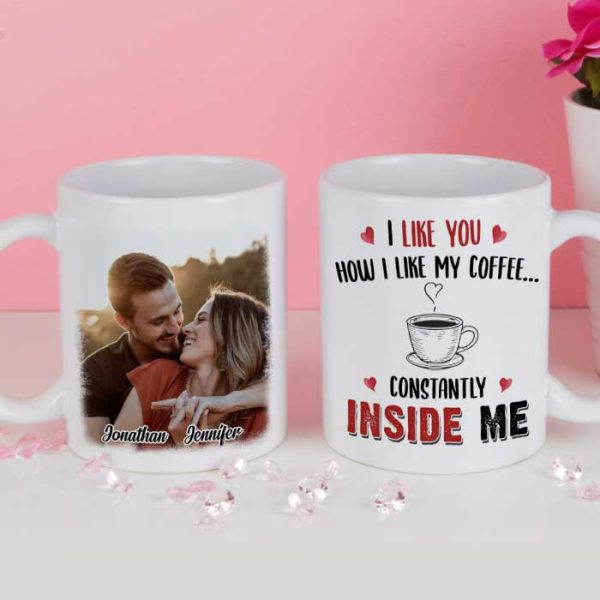 I Like You How I Like My Coffee Constantly Inside Me - Upload Image, Gift For Couples - Personalized Mug