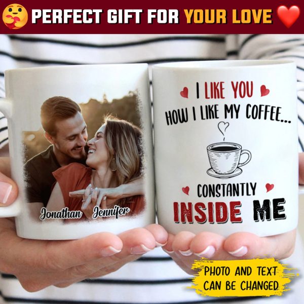 I Like You How I Like My Coffee Constantly Inside Me - Upload Image, Gift For Couples - Personalized Mug