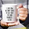 I Love How We Don't Have to Say I'm Your Favorite Sister Coffee Mug Funny Sister Gift