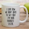 I Love How We Don't Have to Say I'm Your Favorite Sister Coffee Mug Funny Sister Gift