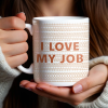 I Love My Job - Friend Mug - Gift For Best Friends, Sisters, Family Members, Coworkers