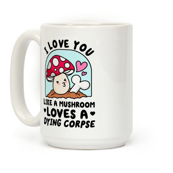I Love You Like A Mushroom Loves a Dying Corpse Coffee Mug