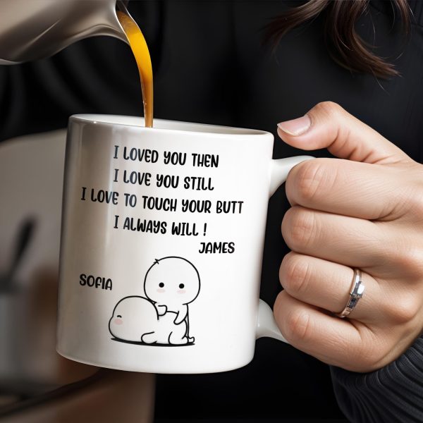 I Loved You Then, I Love You Still, Love To Touch Your Butt - Personalized Custom Coffee Mug - CPL294_MG
