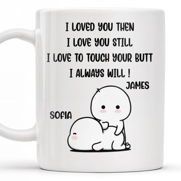 I Loved You Then, I Love You Still, Love To Touch Your Butt - Personalized Custom Coffee Mug - CPL294_MG