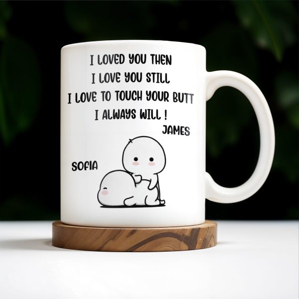 I Loved You Then, I Love You Still, Love To Touch Your Butt - Personalized Custom Coffee Mug - CPL294_MG