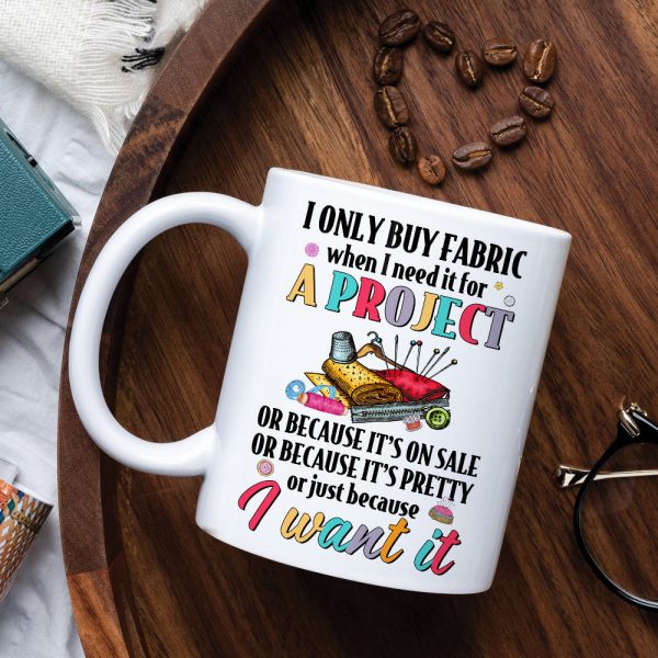 I Only Buy Fabric When I Need It For A Project, Personalized Mug, Gift For Sewing Lovers