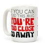 If You Can Read This, You're Too Close, Go Away. Coffee Mug