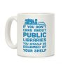 If You Don't Care About Public Libraries You Should Be Ashamed Of Your Shelf Coffee Mug