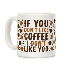 If You Don't Like Coffee I Don't Like You Coffee Mug