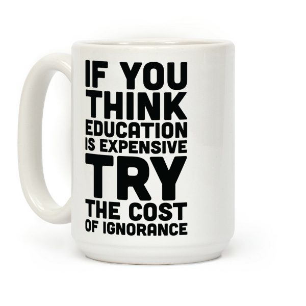 If You Think Education is Expensive Try the Cost of Ignorance Coffee Mug