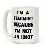 I'm A Feminist Because I'm Not An Idiot Coffee Mug