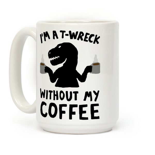 I'm A T-Wreck Without My Coffee Dinosaur Coffee Mug