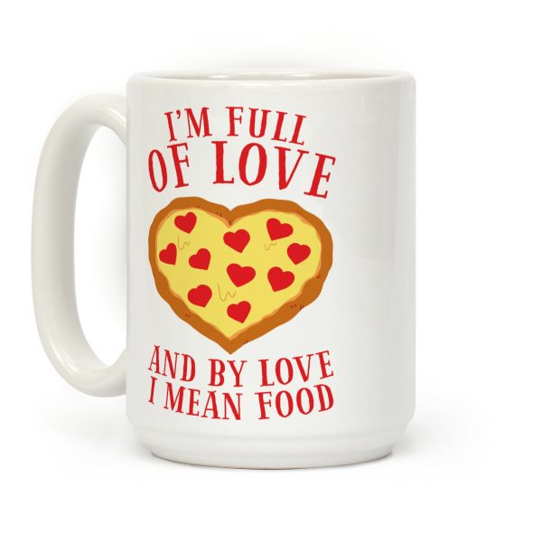 I'm Full Of Love... And By Love I Mean Food Coffee Mug