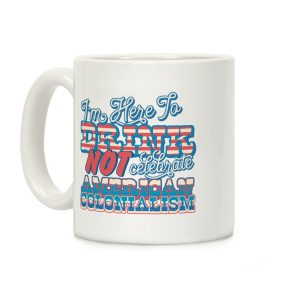 Im Here To Drink Not Celebrate American Colonialism Coffee Mug