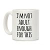 I'm Not Adult Enough For This Coffee Mug