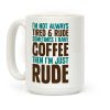 I'm Not Always Tired & Rude Sometimes I Have Coffee Then I'm Just Rude Coffee Mug