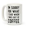 I'm Sorry for What I Said When I Was out of Coffee Coffee Mug