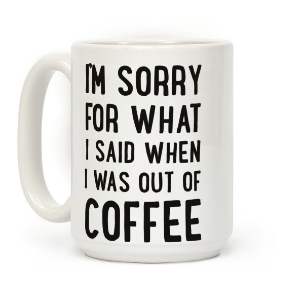 I'm Sorry for What I Said When I Was out of Coffee Coffee Mug